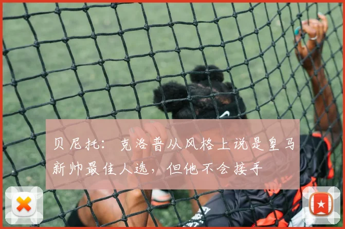 贝尼托：克洛普从风格上说是皇马新帅最佳人选，但他不会接手
